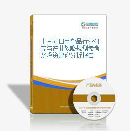 十三五時期日用雜品行業(yè)研究與產(chǎn)業(yè)戰(zhàn)略規(guī)劃參考及銷售投資建議分析報告